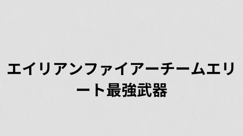 エイリアンファイアーチームエリート最強武器