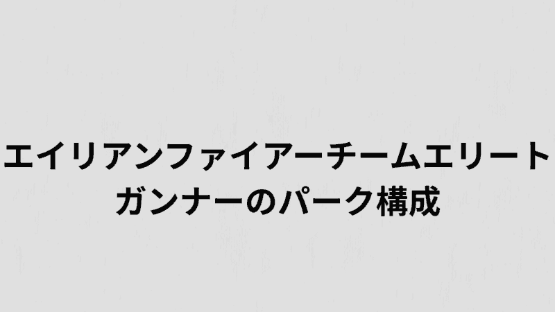 エイリアンファイアーチームエリートガンナーのパーク構成